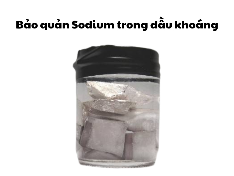 Sodium được bảo quản trong dầu khoáng để tránh phản ứng với không khí và nước